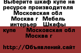 Выберите шкаф купе на ресурсе производителя - Московская обл., Москва г. Мебель, интерьер » Шкафы, купе   . Московская обл.,Москва г.